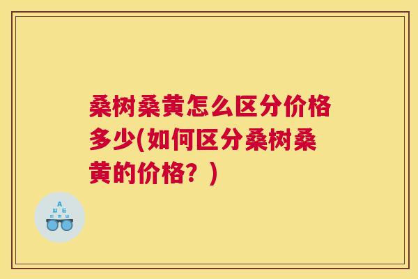 桑树桑黄怎么区分价格多少(如何区分桑树桑黄的价格?) 桑树桑黄怎么区分价格多少(如何区分桑树桑黄的价格?)