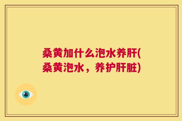 桑黄加什么泡水养(桑黄泡水，养护)