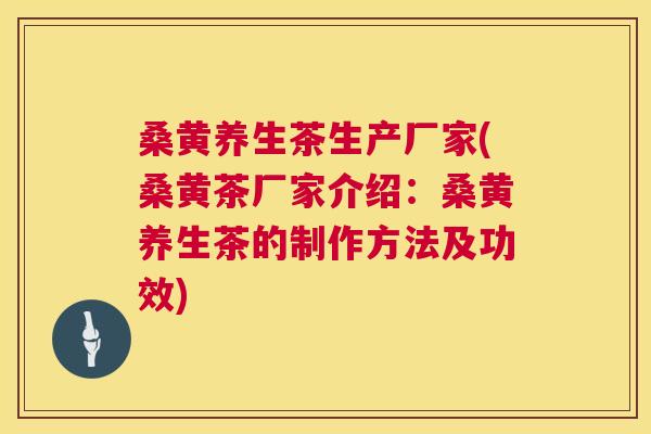 桑黄养生茶生产厂家(桑黄茶厂家介绍:桑黄养生茶的制作方法及功效) 桑黄养生茶生产厂家(桑黄茶厂家介绍:桑黄养生茶的制作方法及功效)