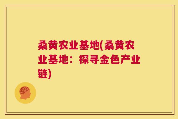 桑黄农业基地(桑黄农业基地:探寻金色产业链) 桑黄农业基地(桑黄农业基地:探寻金色产业链)