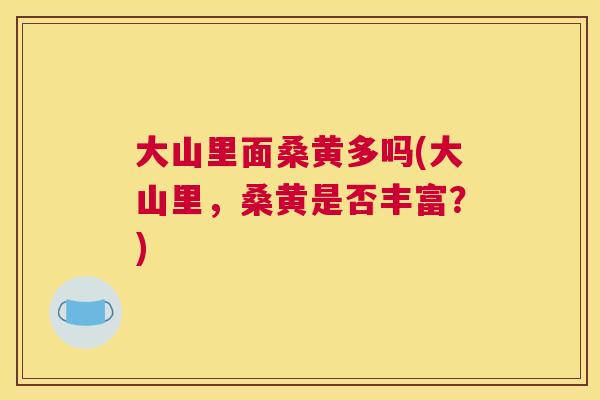 大山里面桑黄多吗(大山里,桑黄是否丰富?) 大山里面桑黄多吗(大山里,桑黄是否丰富?)
