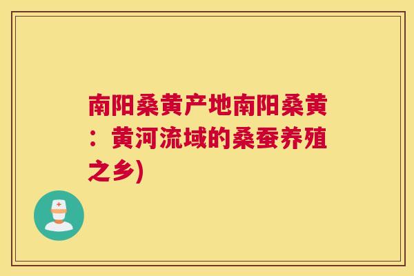 南阳桑黄产地南阳桑黄:黄河流域的桑蚕养殖之乡) 南阳桑黄产地南阳桑黄:黄河流域的桑蚕养殖之乡)