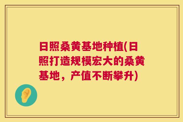 日照桑黄基地种植(日照打造规模宏大的桑黄基地，产值不断攀升)