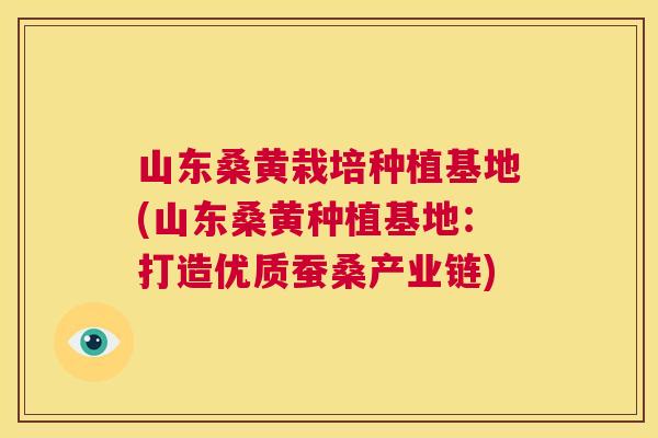 山东桑黄栽培种植基地(山东桑黄种植基地:打造优质蚕桑产业链) 山东桑黄栽培种植基地(山东桑黄种植基地:打造优质蚕桑产业链)