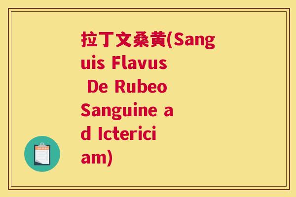 拉丁文桑黄(Sanguis Flavus De Rubeo Sanguine ad Ictericiam) 拉丁文桑黄(Sanguis Flavus De Rubeo Sanguine ad Ictericiam)