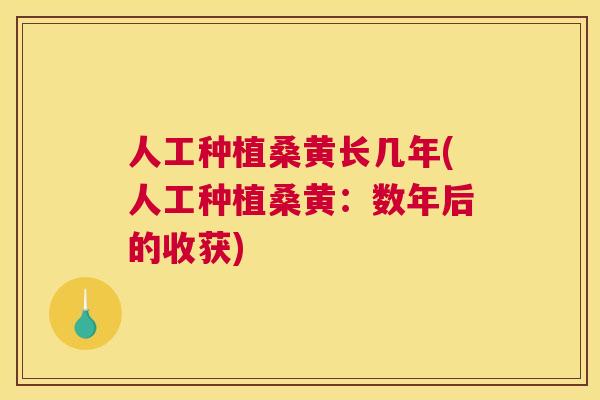 人工种植桑黄长几年(人工种植桑黄:数年后的收获) 人工种植桑黄长几年(人工种植桑黄:数年后的收获)