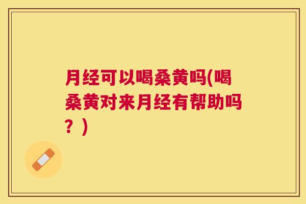 可以喝桑黄吗(喝桑黄对来有帮助吗?) 可以喝桑黄吗(喝桑黄对来有帮助吗?)