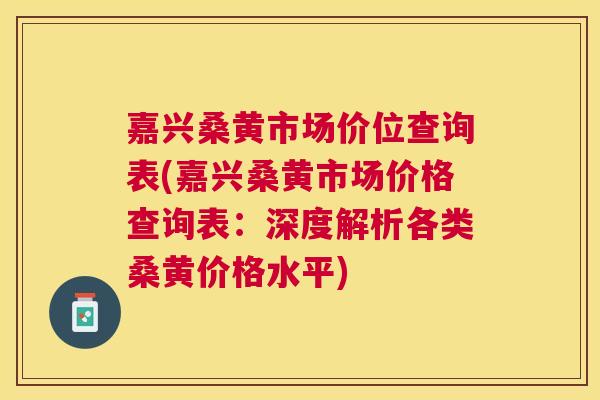 嘉兴桑黄市场价位查询表(嘉兴桑黄市场价格查询表:深度解析各类桑黄价格水平) 嘉兴桑黄市场价位查询表(嘉兴桑黄市场价格查询表:深度解析各类桑黄价格水平)