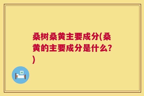 桑树桑黄主要成分(桑黄的主要成分是什么?) 桑树桑黄主要成分(桑黄的主要成分是什么?)