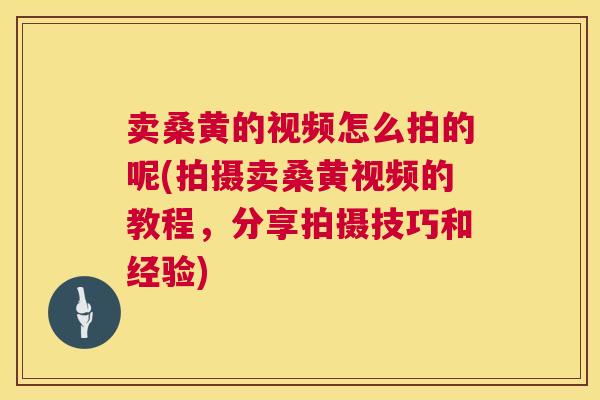 卖桑黄的视频怎么拍的呢(拍摄卖桑黄视频的教程,分享拍摄技巧和经验) 卖桑黄的视频怎么拍的呢(拍摄卖桑黄视频的教程,分享拍摄技巧和经验)