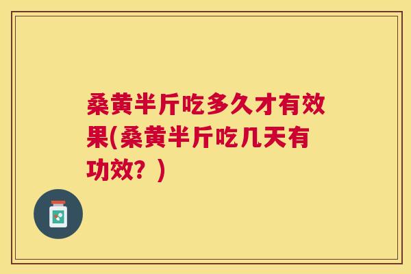 桑黄半斤吃多久才有效果(桑黄半斤吃几天有功效?) 桑黄半斤吃多久才有效果(桑黄半斤吃几天有功效?)