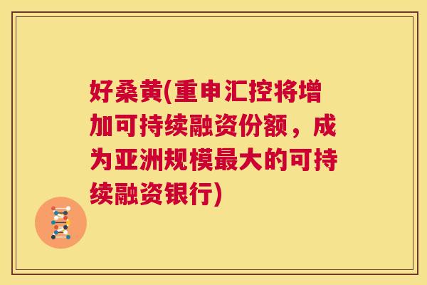 好桑黄(重申汇控将增加可持续融资份额，成为亚洲规模大的可持续融资银行)