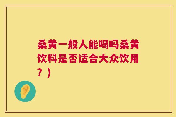 桑黄一般人能喝吗桑黄饮料是否适合大众饮用?) 桑黄一般人能喝吗桑黄饮料是否适合大众饮用?)