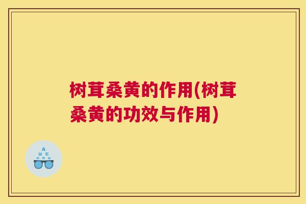 树茸桑黄的作用(树茸桑黄的功效与作用)