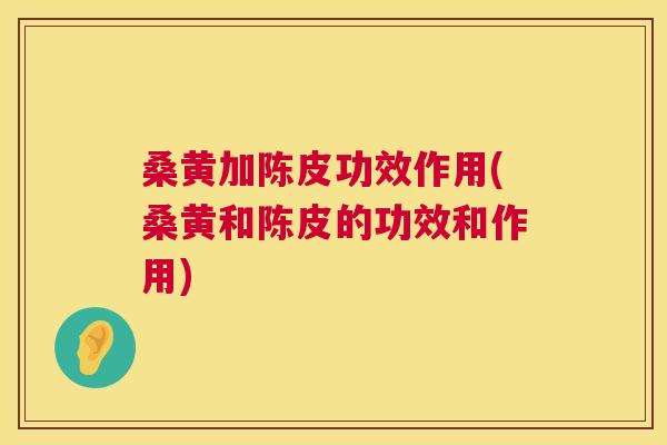 桑黄加陈皮功效作用(桑黄和陈皮的功效和作用) 桑黄加陈皮功效作用(桑黄和陈皮的功效和作用)