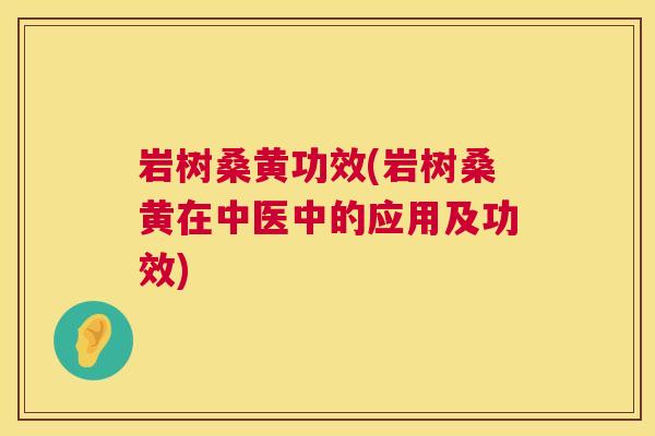 岩树桑黄功效(岩树桑黄在中医中的应用及功效) 岩树桑黄功效(岩树桑黄在中医中的应用及功效)