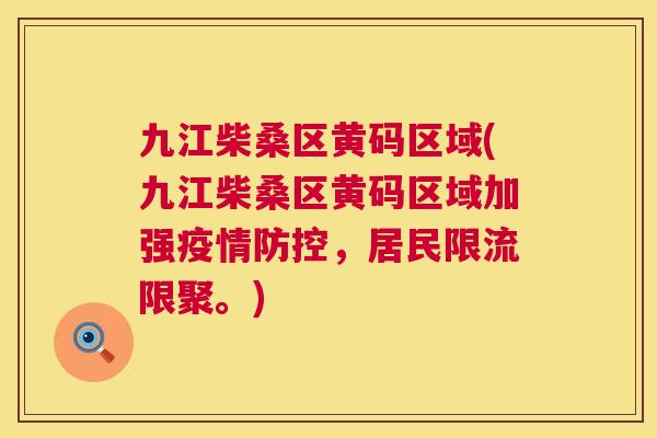 九江柴桑区黄码区域(九江柴桑区黄码区域加强疫情防控,居民限流限聚。) 九江柴桑区黄码区域(九江柴桑区黄码区域加强疫情防控,居民限流限聚。)