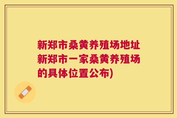 新郑市桑黄养殖场地址新郑市一家桑黄养殖场的具体位置公布) 新郑市桑黄养殖场地址新郑市一家桑黄养殖场的具体位置公布)