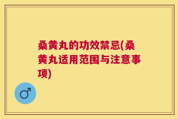 桑黄丸的功效禁忌(桑黄丸适用范围与注意事项) 桑黄丸的功效禁忌(桑黄丸适用范围与注意事项)