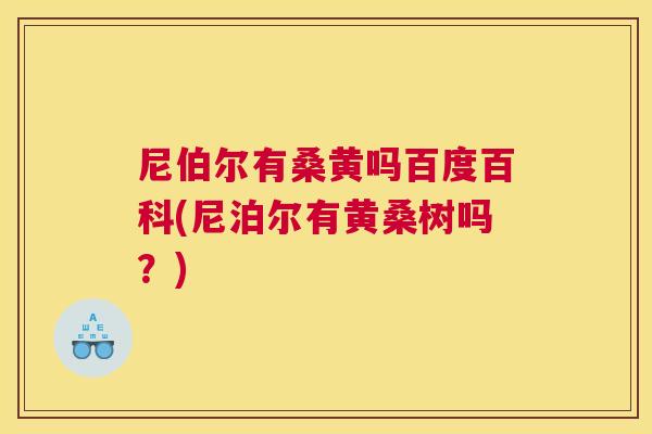 尼伯尔有桑黄吗百度百科(尼泊尔有黄桑树吗？)