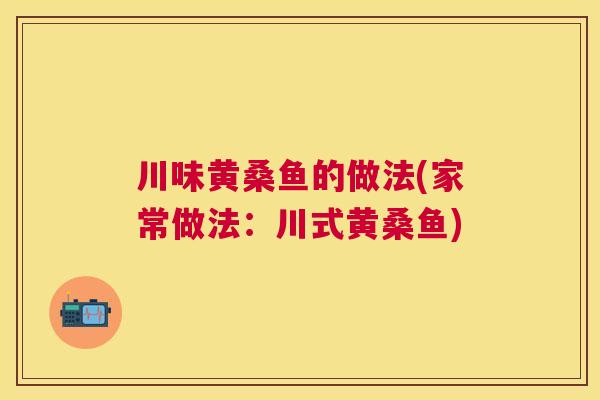 川味黄桑鱼的做法(家常做法：川式黄桑鱼)