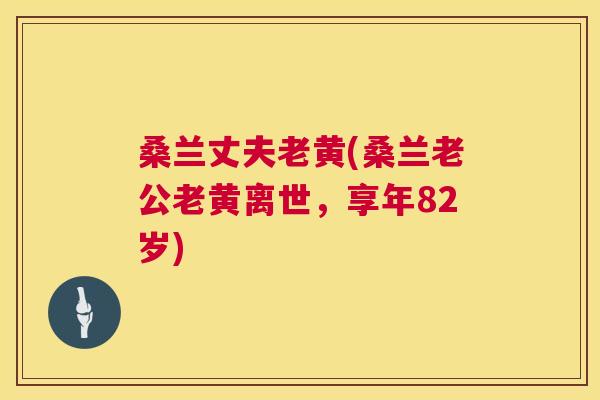 桑兰丈夫老黄(桑兰老公老黄离世,享年82岁) 桑兰丈夫老黄(桑兰老公老黄离世,享年82岁)