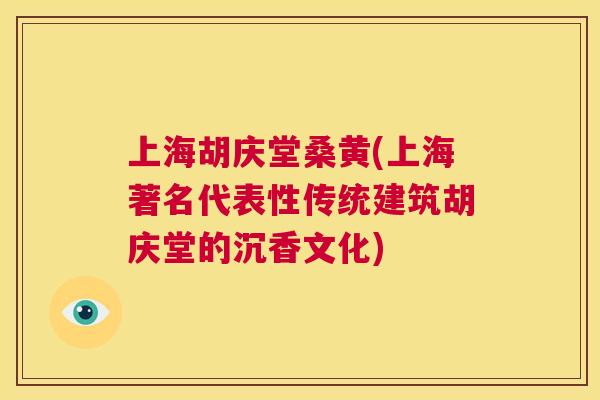 上海胡庆堂桑黄(上海著名代表性传统建筑胡庆堂的沉香文化) 上海胡庆堂桑黄(上海著名代表性传统建筑胡庆堂的沉香文化)