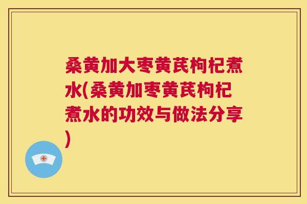 桑黄加大枣黄芪枸杞煮水(桑黄加枣黄芪枸杞煮水的功效与做法分享) 桑黄加大枣黄芪枸杞煮水(桑黄加枣黄芪枸杞煮水的功效与做法分享)