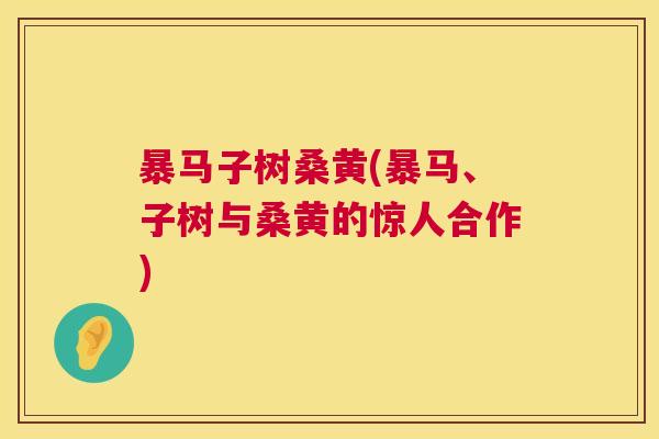 暴马子树桑黄(暴马、子树与桑黄的惊人合作) 暴马子树桑黄(暴马、子树与桑黄的惊人合作)