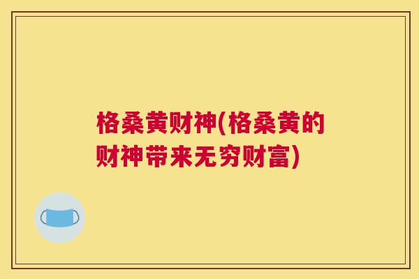 格桑黄财神(格桑黄的财神带来无穷财富) 格桑黄财神(格桑黄的财神带来无穷财富)