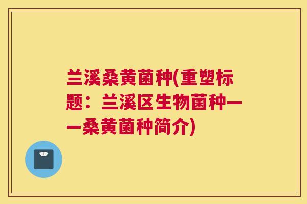 兰溪桑黄菌种(重塑标题:兰溪区生物菌种——桑黄菌种简介) 兰溪桑黄菌种(重塑标题:兰溪区生物菌种——桑黄菌种简介)