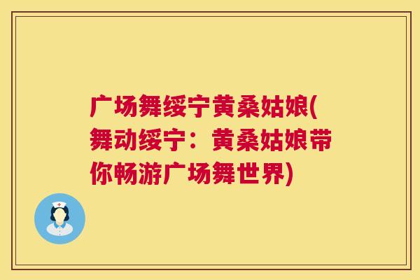 广场舞绥宁黄桑姑娘(舞动绥宁：黄桑姑娘带你畅游广场舞世界)