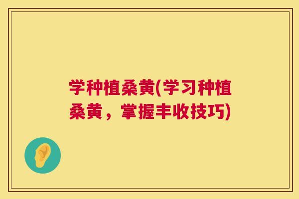 学种植桑黄(学习种植桑黄,掌握丰收技巧) 学种植桑黄(学习种植桑黄,掌握丰收技巧)