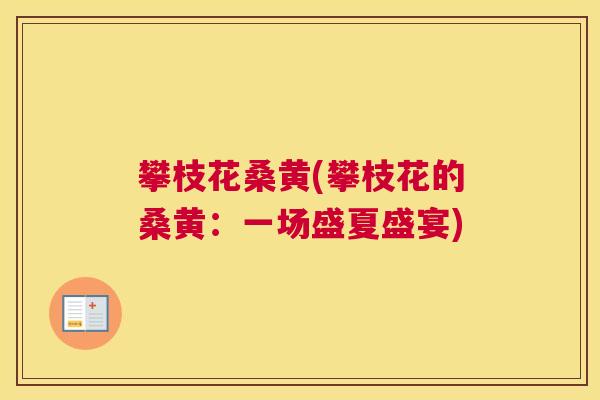 攀枝花桑黄(攀枝花的桑黄:一场盛夏盛宴) 攀枝花桑黄(攀枝花的桑黄:一场盛夏盛宴)
