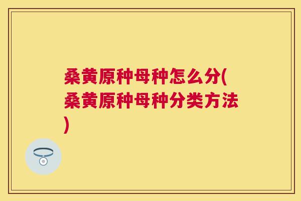桑黄原种母种怎么分(桑黄原种母种分类方法) 桑黄原种母种怎么分(桑黄原种母种分类方法)