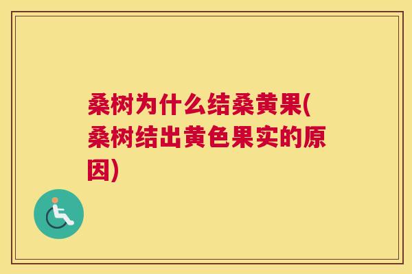 桑树为什么结桑黄果(桑树结出黄色果实的原因) 桑树为什么结桑黄果(桑树结出黄色果实的原因)