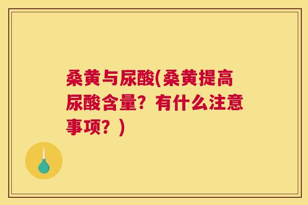 桑黄与尿酸(桑黄提高尿酸含量?有什么注意事项?) 桑黄与尿酸(桑黄提高尿酸含量?有什么注意事项?)