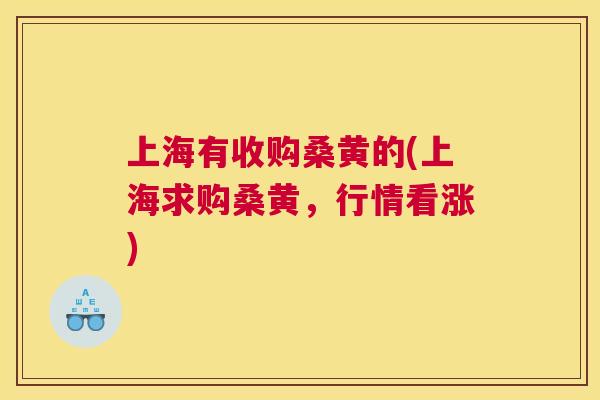 上海有收购桑黄的(上海求购桑黄,行情看涨) 上海有收购桑黄的(上海求购桑黄,行情看涨)