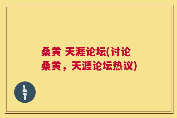 桑黄 天涯论坛(讨论桑黄,天涯论坛热议) 桑黄 天涯论坛(讨论桑黄,天涯论坛热议)