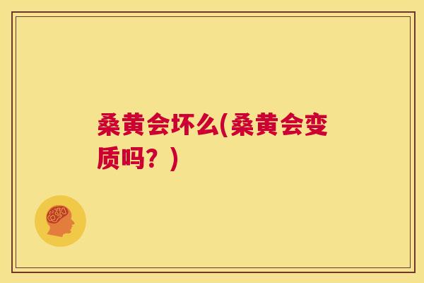 桑黄会坏么(桑黄会变质吗?) 桑黄会坏么(桑黄会变质吗?)