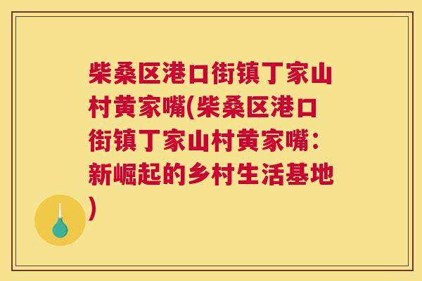 柴桑区港口街镇丁家山村黄家嘴(柴桑区港口街镇丁家山村黄家嘴:新崛起的乡村生活基地) 柴桑区港口街镇丁家山村黄家嘴(柴桑区港口街镇丁家山村黄家嘴:新崛起的乡村生活基地)