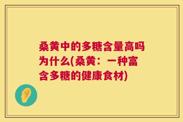 桑黄中的多糖含量高吗为什么(桑黄:一种富含多糖的健康食材) 桑黄中的多糖含量高吗为什么(桑黄:一种富含多糖的健康食材)