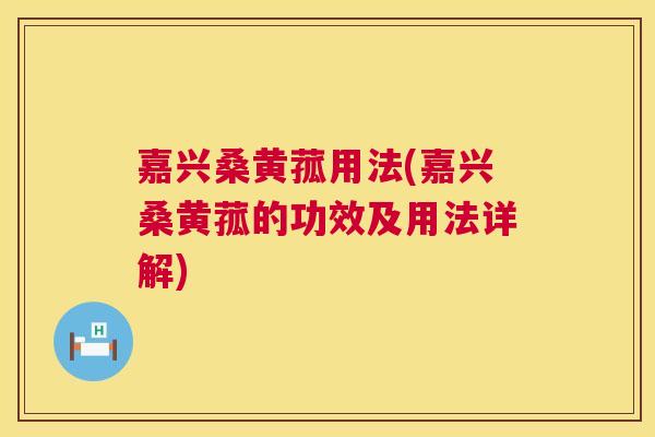 嘉兴桑黄菰用法(嘉兴桑黄菰的功效及用法详解) 嘉兴桑黄菰用法(嘉兴桑黄菰的功效及用法详解)