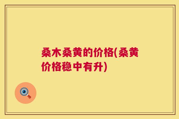 桑木桑黄的价格(桑黄价格稳中有升) 桑木桑黄的价格(桑黄价格稳中有升)