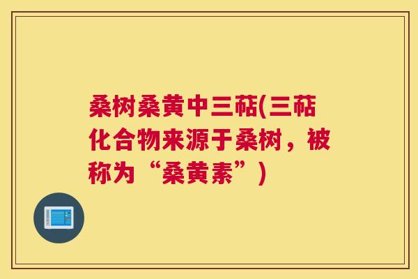 桑树桑黄中三萜(三萜化合物来源于桑树,被称为“桑黄素”) 桑树桑黄中三萜(三萜化合物来源于桑树,被称为“桑黄素”)