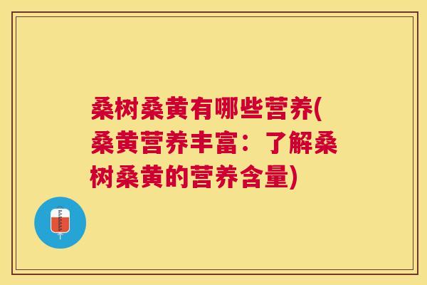 桑树桑黄有哪些营养(桑黄营养丰富:了解桑树桑黄的营养含量) 桑树桑黄有哪些营养(桑黄营养丰富:了解桑树桑黄的营养含量)