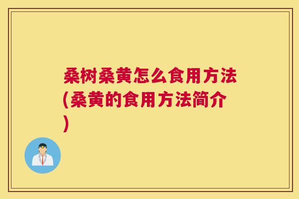 桑树桑黄怎么食用方法(桑黄的食用方法简介) 桑树桑黄怎么食用方法(桑黄的食用方法简介)