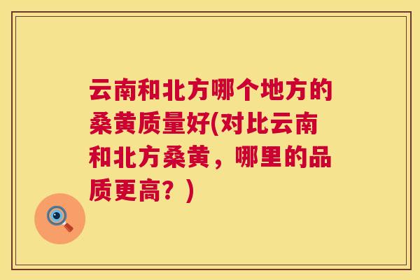 云南和北方哪个地方的桑黄质量好(对比云南和北方桑黄,哪里的品质更高?) 云南和北方哪个地方的桑黄质量好(对比云南和北方桑黄,哪里的品质更高?)