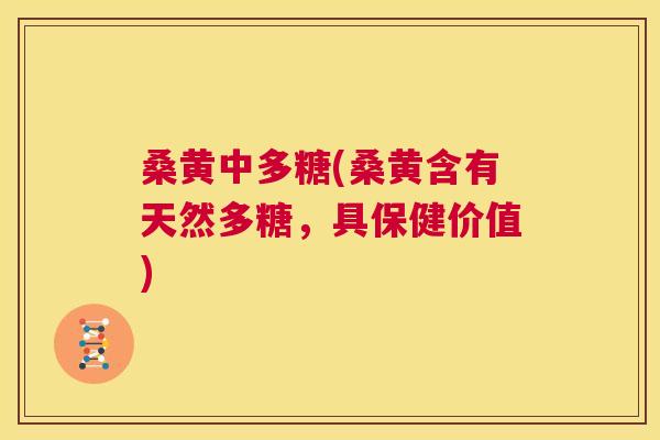 桑黄中多糖(桑黄含有天然多糖,具保健价值) 桑黄中多糖(桑黄含有天然多糖,具保健价值)