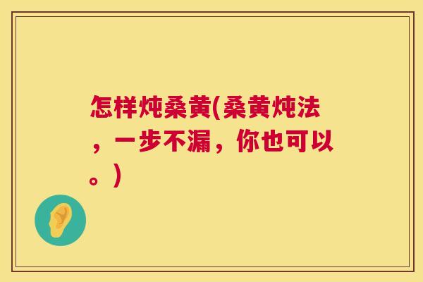 怎样炖桑黄(桑黄炖法,一步不漏,你也可以。) 怎样炖桑黄(桑黄炖法,一步不漏,你也可以。)
